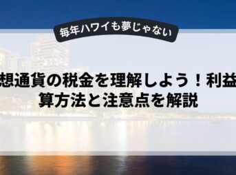 仮想通貨の税金を理解しよう！利益計算方法と注意点を解説