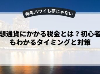 仮想通貨にかかる税金とは？初心者でもわかるタイミングと対策