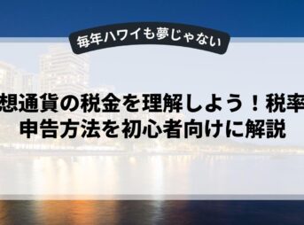 仮想通貨の税金を理解しよう！税率や申告方法を初心者向けに解説